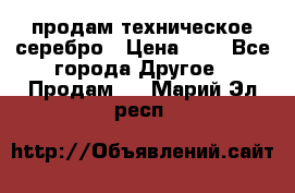 продам техническое серебро › Цена ­ 1 - Все города Другое » Продам   . Марий Эл респ.